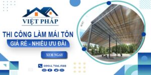 Bảng giá thi công làm mái tôn tại Thủ Đức【Ưu đãi giảm 10%】