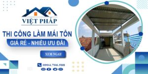 Bảng giá thi công làm mái tôn tại Thuận An【Ưu đãi giảm 10%】