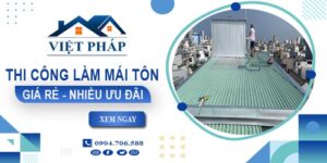 Bảng giá thi công làm mái tôn tại Vĩnh Long【Ưu đãi giảm 10%】